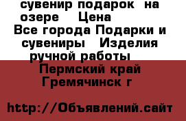 сувенир-подарок “на озере“ › Цена ­ 1 250 - Все города Подарки и сувениры » Изделия ручной работы   . Пермский край,Гремячинск г.